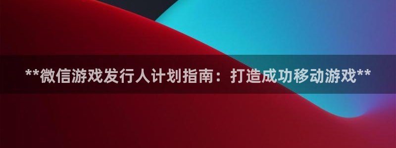 顺盈平台在线注册：**微信游戏发行人计划指南：打造成功移动游戏**