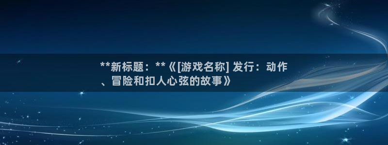 顺盈平台主管：**新标题：**《[游戏名称] 发行：动作
、冒险和扣人心弦的故事》