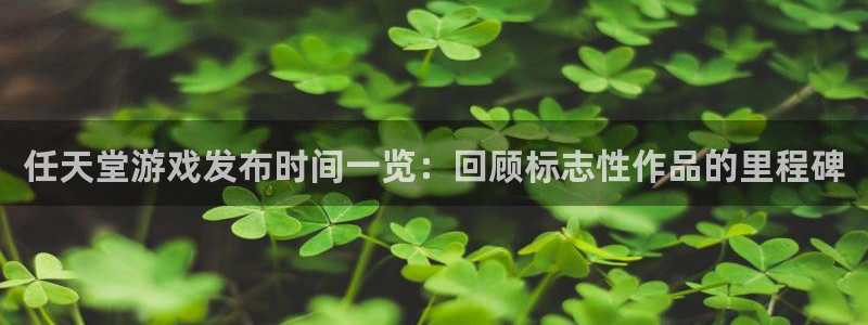 顺盈娱乐母7O777：任天堂游戏发布时间一览：回顾标志性作品的里程碑
