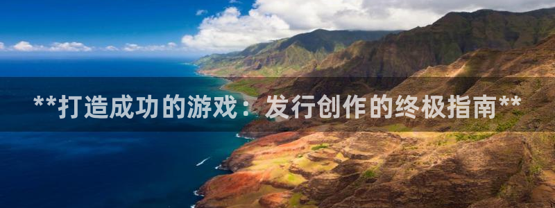 顺盈娱乐官网首页入口下载：**打造成功的游戏：发行创作的终极指南**