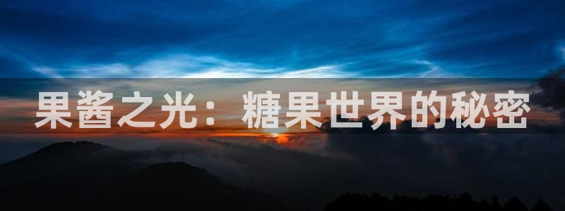 顺盈娱乐眠4o14O使用评测与反馈：果酱之光：糖果世界的秘密