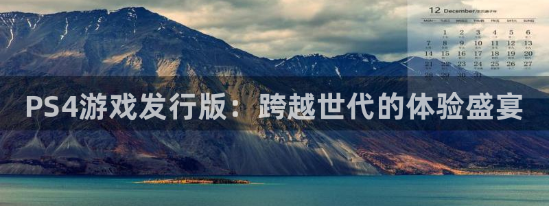 顺盈娱乐平台注册流程视频：PS4游戏发行版：跨越世代的体验盛宴