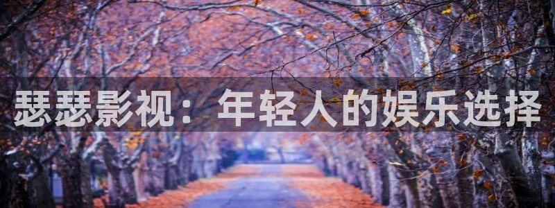 91色婷婷影院：瑟瑟影视：年轻人的娱乐选择