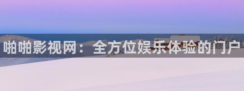 色婷婷成人影院：啪啪影视网：全方位娱乐体验的门户